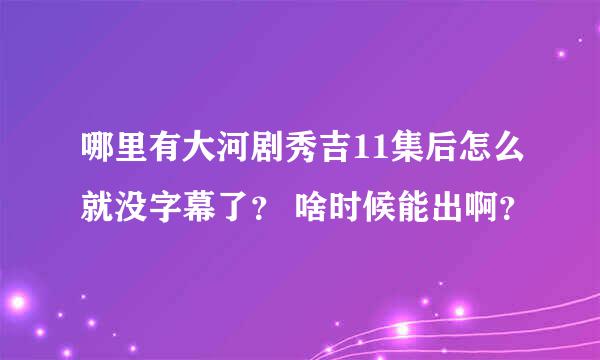 哪里有大河剧秀吉11集后怎么就没字幕了？ 啥时候能出啊？