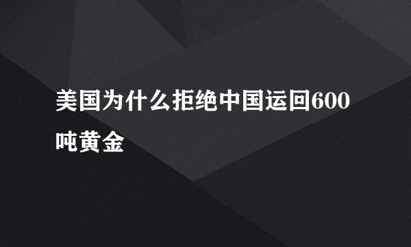 美国为什么拒绝中国运回600吨黄金