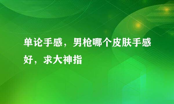 单论手感，男枪哪个皮肤手感好，求大神指