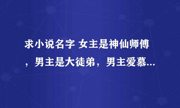 求小说名字 女主是神仙师傅，男主是大徒弟，男主爱慕女主，后变坏黑