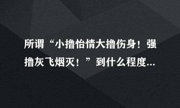 所谓“小撸怡情大撸伤身！强撸灰飞烟灭！”到什么程度是小撸？什么程度是大撸？到什么程度是强撸？身体会