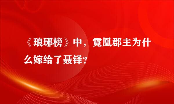 《琅琊榜》中，霓凰郡主为什么嫁给了聂铎？