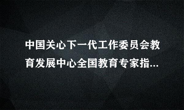 中国关心下一代工作委员会教育发展中心全国教育专家指导中心是个什么样的机构