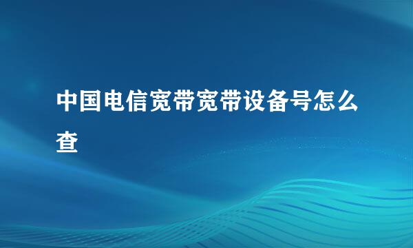 中国电信宽带宽带设备号怎么查