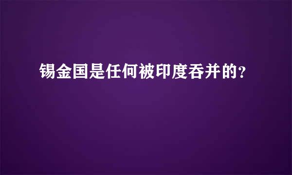 锡金国是任何被印度吞并的？