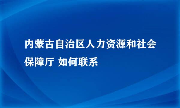 内蒙古自治区人力资源和社会保障厅 如何联系