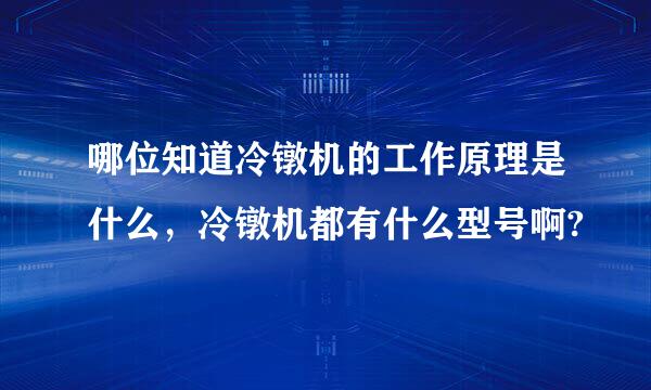 哪位知道冷镦机的工作原理是什么，冷镦机都有什么型号啊?