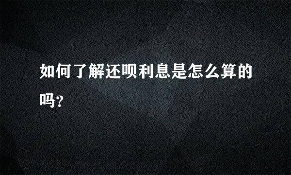 如何了解还呗利息是怎么算的吗？