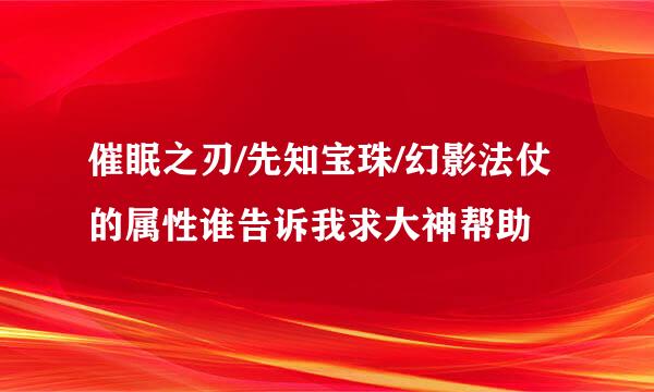 催眠之刃/先知宝珠/幻影法仗的属性谁告诉我求大神帮助