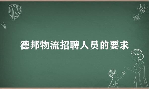 德邦物流招聘人员的要求