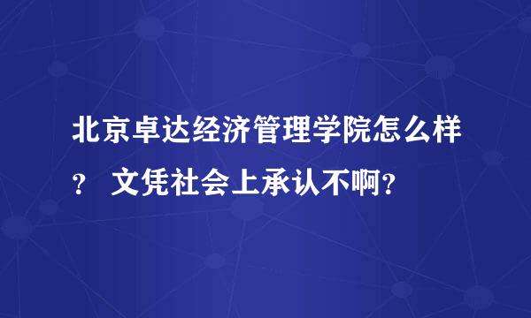 北京卓达经济管理学院怎么样？ 文凭社会上承认不啊？