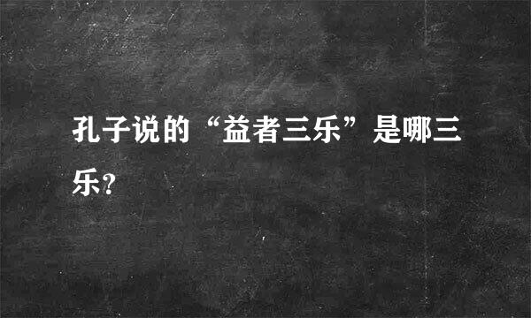 孔子说的“益者三乐”是哪三乐？