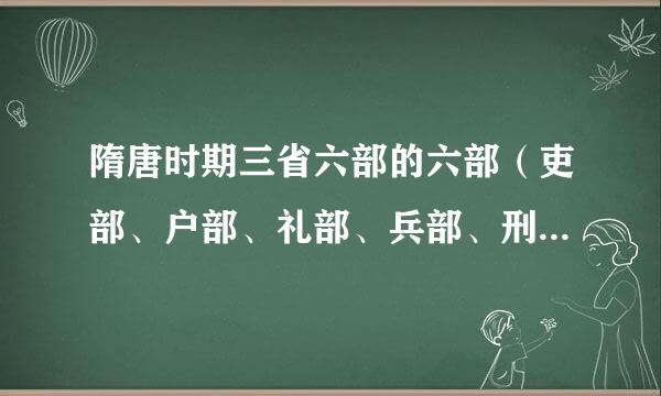 隋唐时期三省六部的六部（吏部、户部、礼部、兵部、刑部、工部）的具体职能是什么？