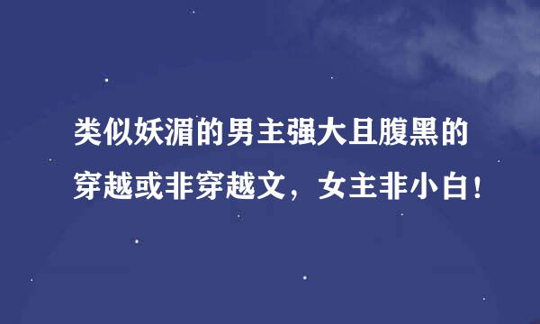 类似妖湄的男主强大且腹黑的穿越或非穿越文，女主非小白！