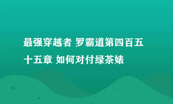 最强穿越者 罗霸道第四百五十五章 如何对付绿茶婊