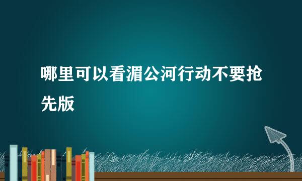 哪里可以看湄公河行动不要抢先版