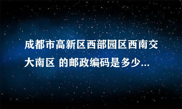 成都市高新区西部园区西南交大南区 的邮政编码是多少？谢谢好心人了，紧急啊！