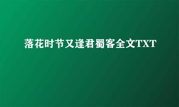 落花时节又逢君蜀客全文TXT