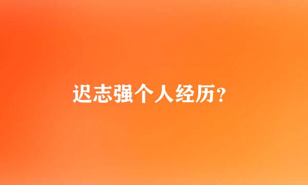 迟志强个人经历？