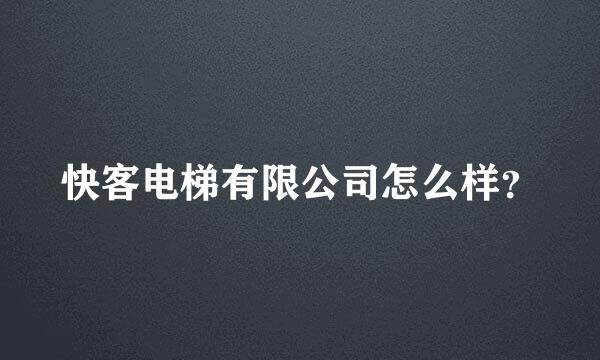 快客电梯有限公司怎么样？