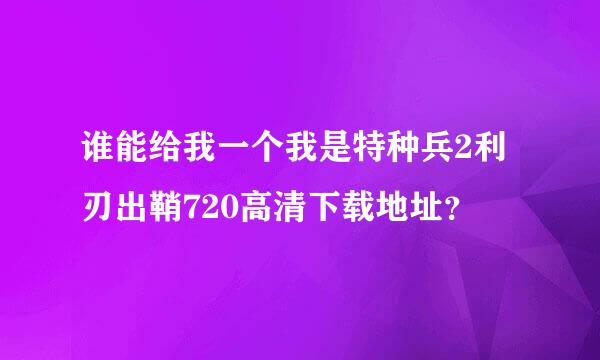 谁能给我一个我是特种兵2利刃出鞘720高清下载地址？