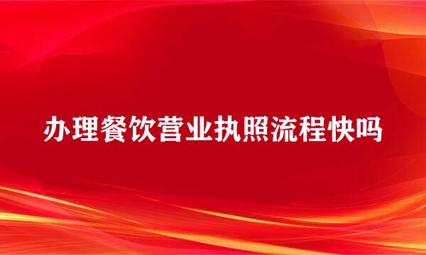 办理餐饮营业执照流程快吗