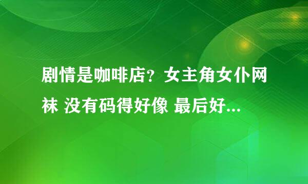 剧情是咖啡店？女主角女仆网袜 没有码得好像 最后好几个人一个一个