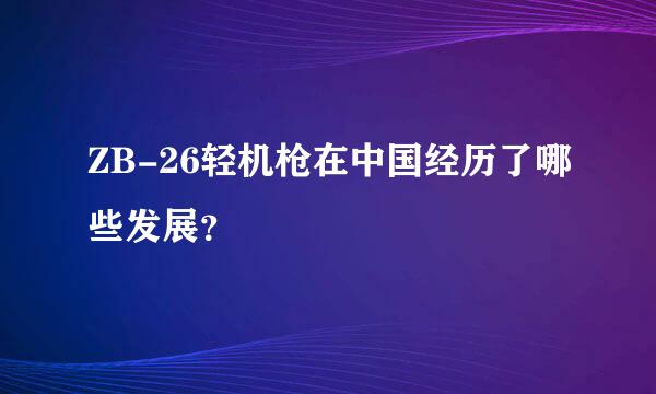 ZB-26轻机枪在中国经历了哪些发展？