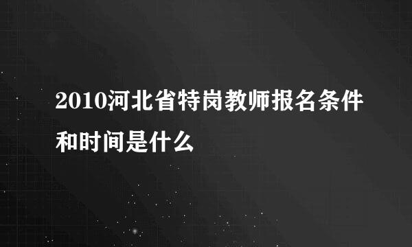 2010河北省特岗教师报名条件和时间是什么