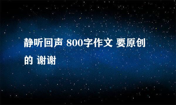 静听回声 800字作文 要原创的 谢谢