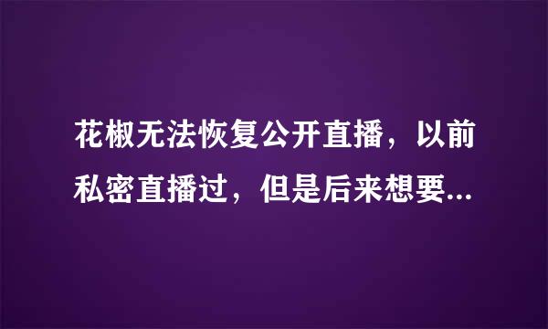 花椒无法恢复公开直播，以前私密直播过，但是后来想要恢复，点击恢复公开直播没反应，怎么办~