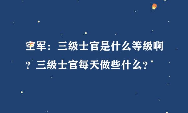 空军：三级士官是什么等级啊？三级士官每天做些什么？