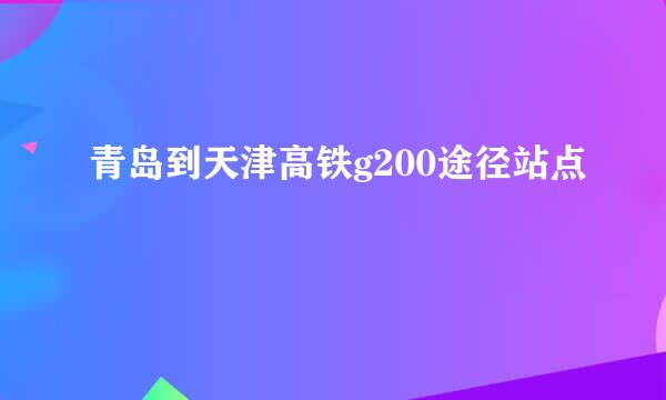 青岛到天津高铁g200途径站点