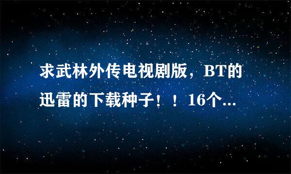 求武林外传电视剧版，BT的迅雷的下载种子！！16个G的那个