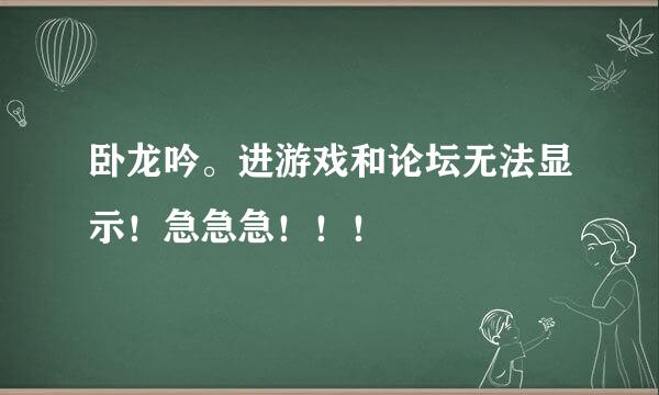 卧龙吟。进游戏和论坛无法显示！急急急！！！