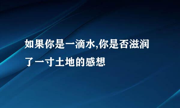 如果你是一滴水,你是否滋润了一寸土地的感想