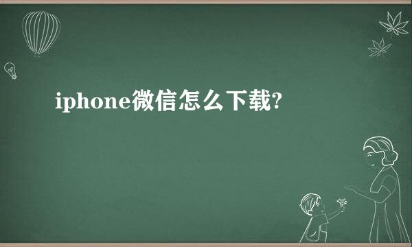 iphone微信怎么下载?