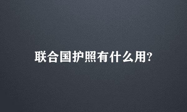 联合国护照有什么用?