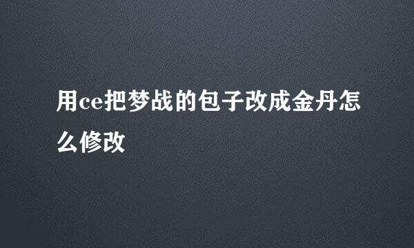 用ce把梦战的包子改成金丹怎么修改