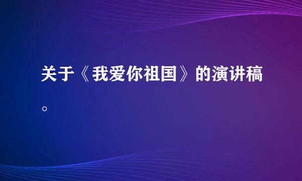 关于《我爱你祖国》的演讲稿。