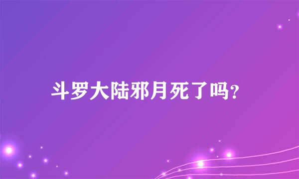 斗罗大陆邪月死了吗？