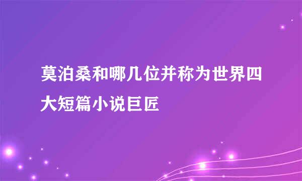 莫泊桑和哪几位并称为世界四大短篇小说巨匠