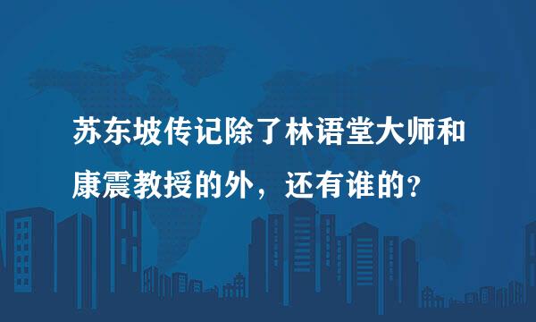 苏东坡传记除了林语堂大师和康震教授的外，还有谁的？