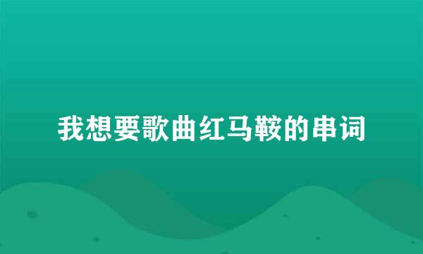 我想要歌曲红马鞍的串词