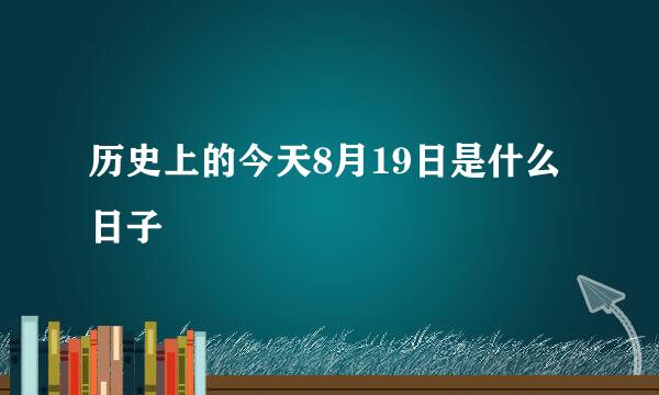 历史上的今天8月19日是什么日子