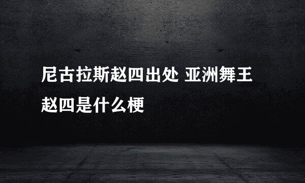 尼古拉斯赵四出处 亚洲舞王赵四是什么梗