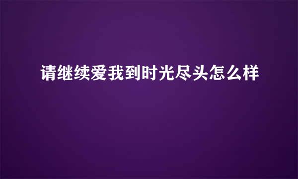 请继续爱我到时光尽头怎么样