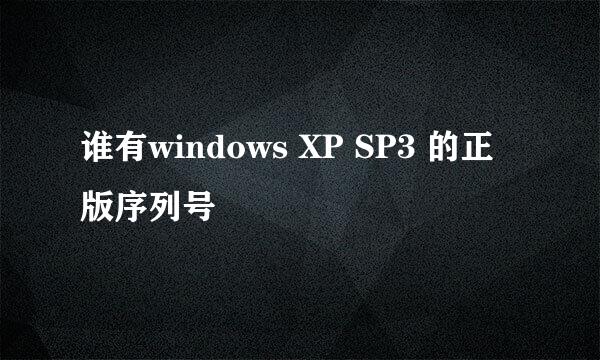 谁有windows XP SP3 的正版序列号