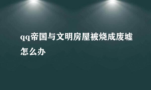 qq帝国与文明房屋被烧成废墟怎么办