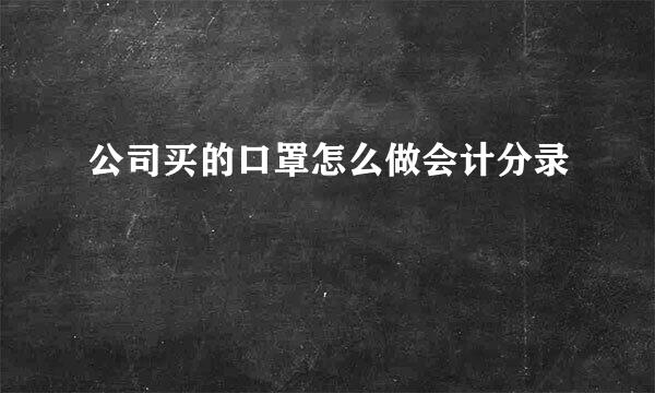 公司买的口罩怎么做会计分录